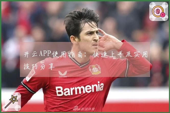 开云APP使用指南：快速上手及实用技巧分享