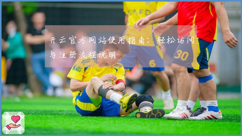 开云官方网站使用指南：轻松访问与注册流程说明