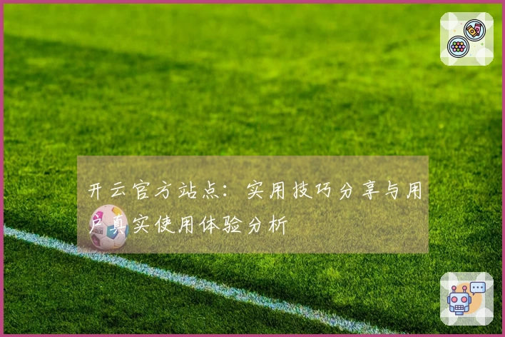 开云官方站点：实用技巧分享与用户真实使用体验分析