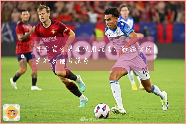 开云官方渠道使用指南：轻松访问多种功能与服务