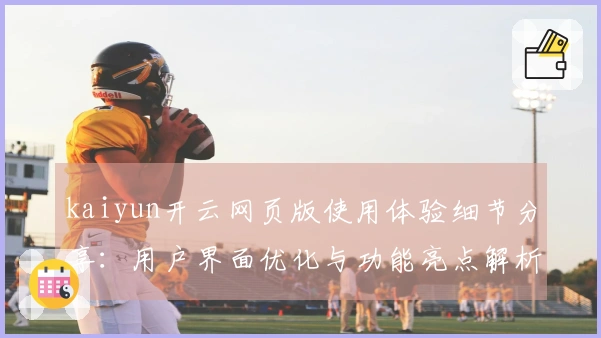 kaiyun开云网页版使用体验细节分享：用户界面优化与功能亮点解析