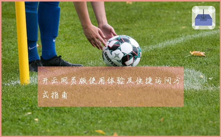 开云网页版使用体验及快捷访问方式指南