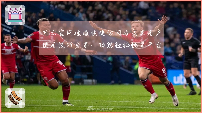 开云官网通道快捷访问方式及用户使用技巧分享，助您轻松畅享平台魅力