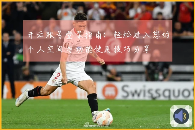 开云账号登录指南：轻松进入您的个人空间与功能使用技巧分享