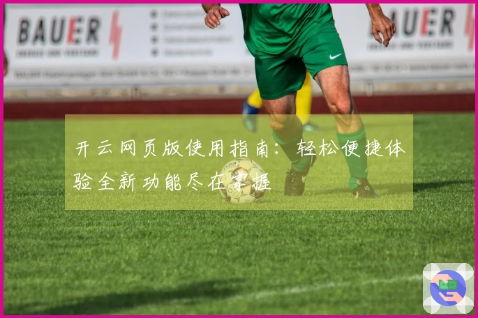 开云网页版使用指南：轻松便捷体验全新功能尽在掌握