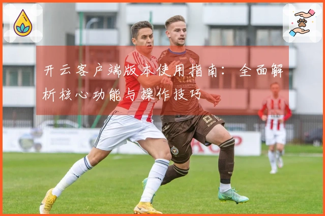 开云客户端版本使用指南：全面解析核心功能与操作技巧