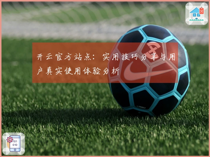 开云官方站点:实用技巧分享与用户真实使用体验分析