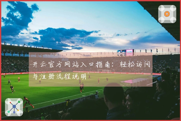 开云官方网站入口指南：轻松访问与注册流程说明