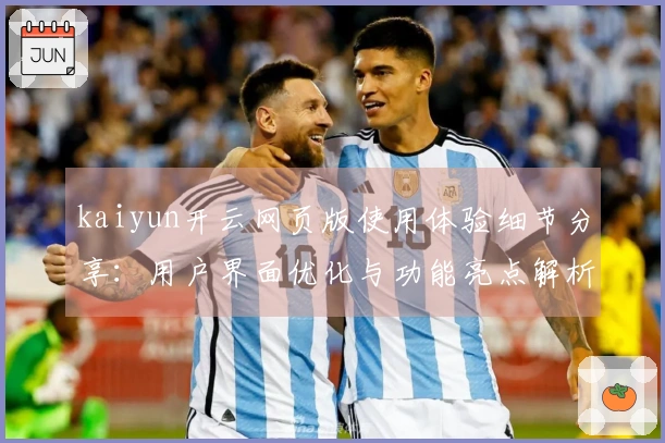 kaiyun开云网页版使用体验细节分享:用户界面优化与功能亮点解析