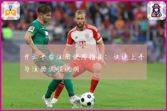开云平台注册使用指南：快速上手与注册流程说明