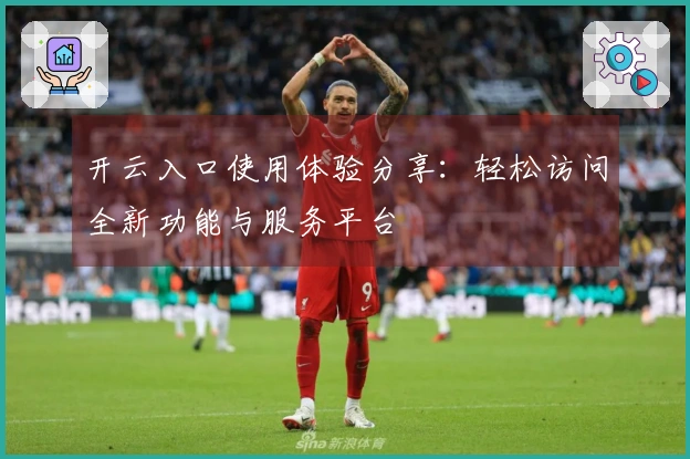 开云入口使用体验分享：轻松访问全新功能与服务平台