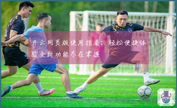 开云网页版使用指南：轻松便捷体验全新功能尽在掌握