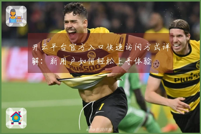 开云平台官方入口快速访问方式详解：新用户如何轻松上手体验