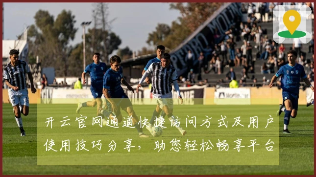 开云官网通道快捷访问方式及用户使用技巧分享，助您轻松畅享平台魅力